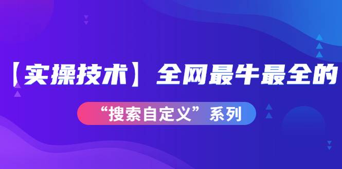 【实操技术】全网最牛最全的“搜索自定义”系列！价值698元-哔搭谋事网-原创客谋事网