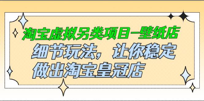 [虚拟资源] 淘宝虚拟另类项目-壁纸店，细节玩法，让你稳定做出淘宝皇冠店，价值680元-哔搭谋事网-原创客谋事网