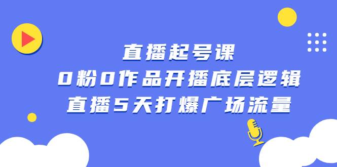 直播起号课，0粉0作品开播底层逻辑，直播5天打爆广场流量-哔搭谋事网-原创客谋事网