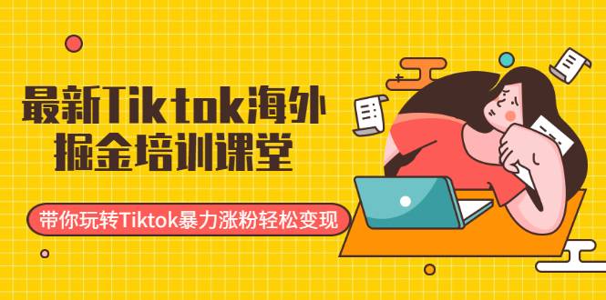 最新Tiktok海外掘金培训课堂：带你玩转Tiktok暴力涨粉轻松变现-哔搭谋事网-原创客谋事网