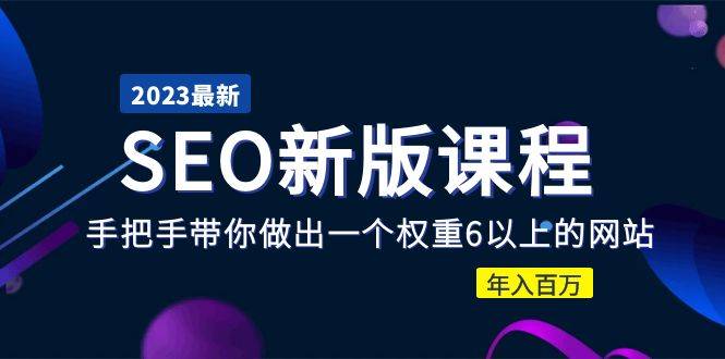 2023某大佬收费SEO新版课程：手把手带你做出一个权重6以上的网站，年入百万-哔搭谋事网-原创客谋事网