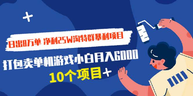 日出8万单 净利25W淘特群暴利项目+打包卖单机游戏小白月入6000 (10个项目)-哔搭谋事网-原创客谋事网