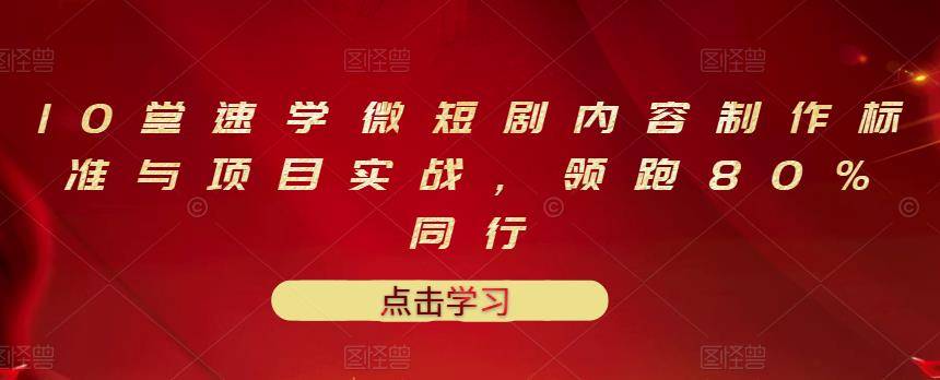 10堂速学微短剧内容制作标准与项目实战，领跑80%同行-哔搭谋事网-原创客谋事网