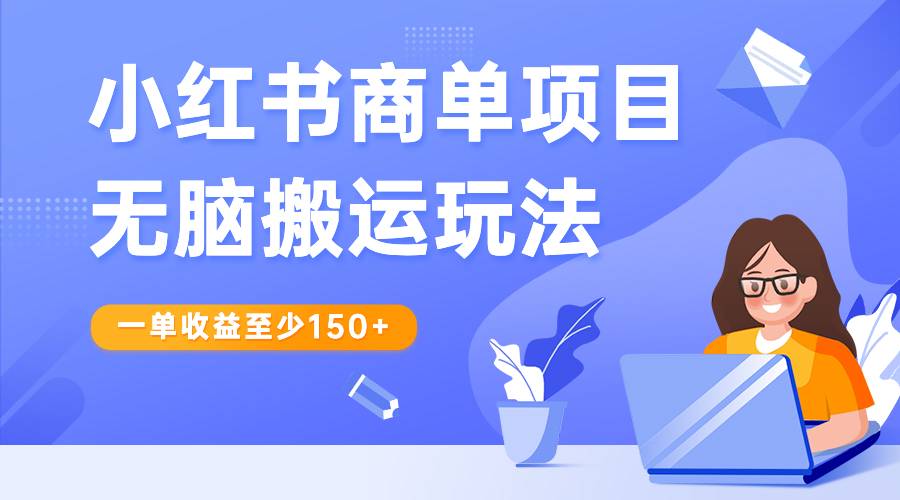 小红书商单项目无脑搬运玩法，一单收益至少150+-哔搭谋事网-原创客谋事网