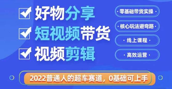 2022普通人的超车赛道「好物分享短视频带货」利用业余时间赚钱（价值398）-哔搭谋事网-原创客谋事网