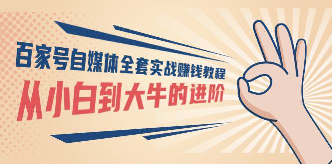 百家号自媒体全套实战赚钱教程，从小白到大牛的进阶 价值1980元-哔搭谋事网-原创客谋事网