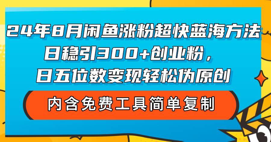 （12176期）24年8月闲鱼涨粉超快蓝海方法！日稳引300+创业粉，日五位数变现，轻松…-哔搭谋事网-原创客谋事网