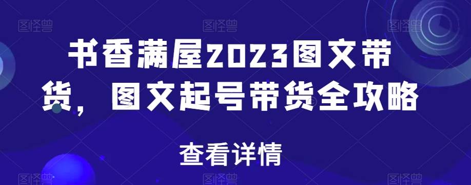 书香满屋2023图文带货，图文起号带货全攻略-哔搭谋事网-原创客谋事网