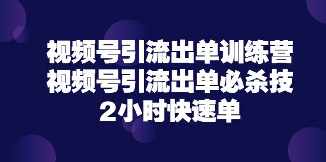 视频号引流出单训练营，视频号引流出单必杀技，2小时快速单（价值9999）-哔搭谋事网-原创客谋事网