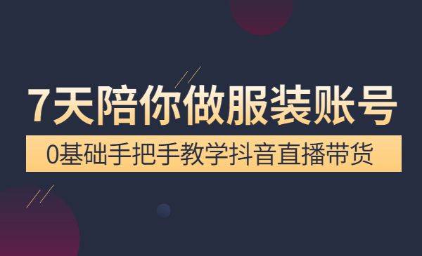 7天陪你做服装账号，0基础手把手教学抖音直播带货-哔搭谋事网-原创客谋事网