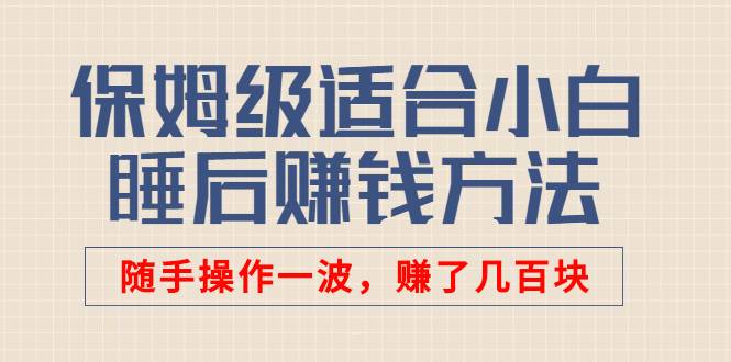 某付费文章：保姆级适合小白的睡后赚钱方法：随手操作一波，赚了几百块-哔搭谋事网-原创客谋事网