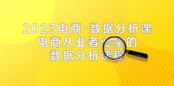 2023电商·数据分析课，电商·从业者必学的数据分析课程（42节课）-哔搭谋事网-原创客谋事网