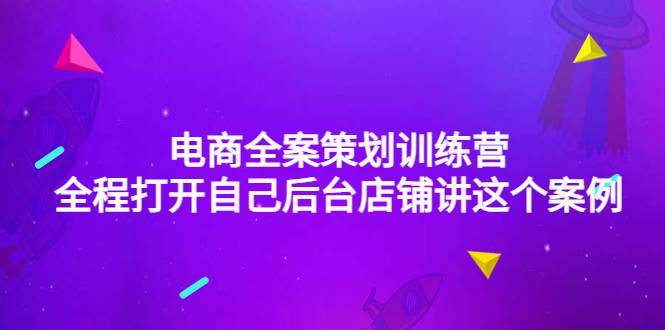 电商全案策划训练营：全程打开自己后台店铺讲这个案例（9节课时）-哔搭谋事网-原创客谋事网