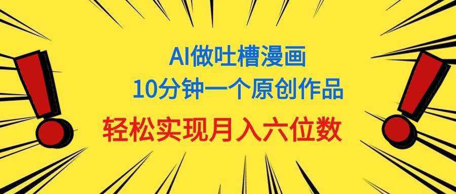 用AI做中式吐槽漫画，10分钟一个原创作品，轻松实现月入6位数-哔搭谋事网-原创客谋事网