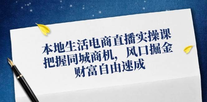 （12214期）本地生活电商直播实操课，把握同城商机，风口掘金，财富自由速成-哔搭谋事网-原创客谋事网