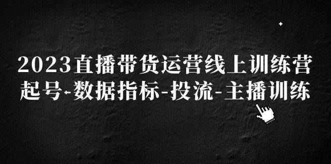 2023直播带货运营线上训练营，起号-数据指标-投流-主播训练-哔搭谋事网-原创客谋事网