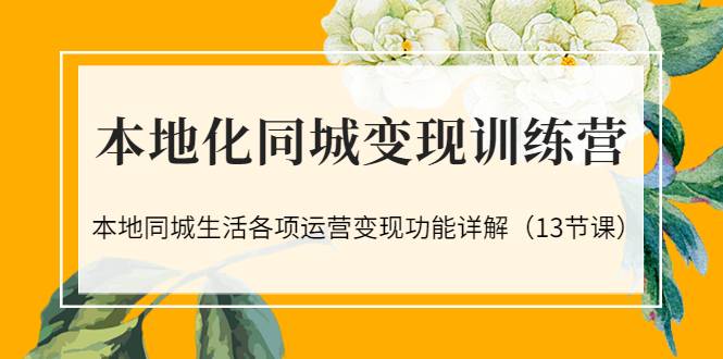 本地化同城变现训练营：本地同城生活各项运营变现功能详解（13节课）-哔搭谋事网-原创客谋事网