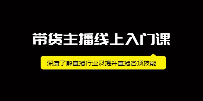 带货主播线上入门课，深度了解直播行业及提升直播各项技能-哔搭谋事网-原创客谋事网