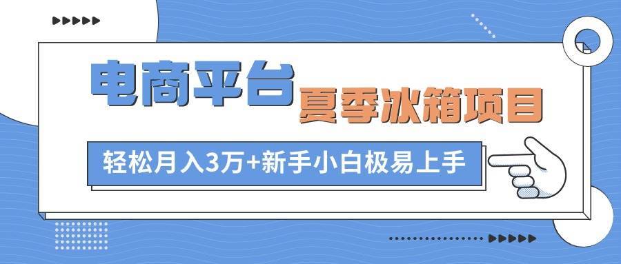 电商平台夏季冰箱项目，轻松月入3万+，新手小白极易上手-哔搭谋事网-原创客谋事网