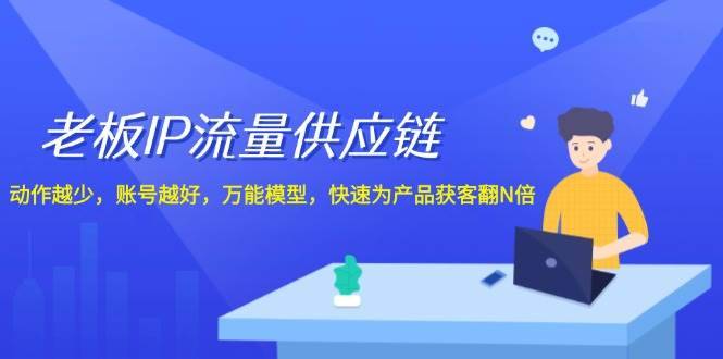 老板IP流量供应链，动作越少账号越好，万能模型快速为产品获客翻N倍！-哔搭谋事网-原创客谋事网