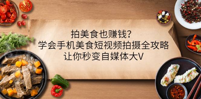 拍美食也赚钱？学会手机美食短视频拍摄全攻略，让你秒变自媒体大V-哔搭谋事网-原创客谋事网