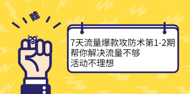 7天流量爆款攻防术第1-2期，帮你解决流量不够，活动不理想-哔搭谋事网-原创客谋事网