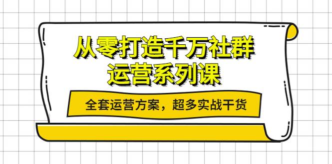 从零打造千万社群-运营系列课：全套运营方案，超多实战干货-哔搭谋事网-原创客谋事网