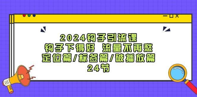 2024钩子引流课：钩子下得好流量不再愁，定位篇/标签篇/破播放篇/24节-哔搭谋事网-原创客谋事网