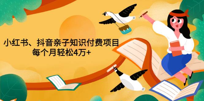 重磅发布小红书、抖音亲子知识付费项目，每个月轻松4万+（价值888元）-哔搭谋事网-原创客谋事网