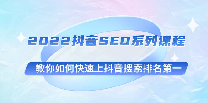 2022抖音SEO系列课程，教你如何快速上抖音搜索排名第一-哔搭谋事网-原创客谋事网