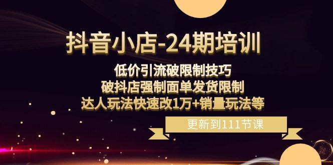 抖音小店-24期：低价引流破限制技巧，破抖店强制面单发货限制，达人玩法快速改1万+销量玩法等-哔搭谋事网-原创客谋事网