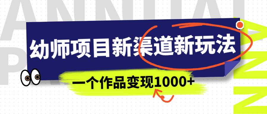 幼师项目新渠道新玩法，一个作品变现1000+，一部手机实现月入过万-哔搭谋事网-原创客谋事网