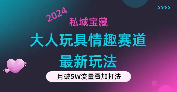 私域宝藏：大人玩具情趣赛道合规新玩法，零投入，私域超高流量成单率高-哔搭谋事网-原创客谋事网