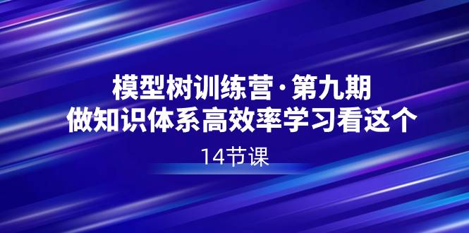 模型树特训营·第九期，做知识体系高效率学习看这个（14节课）-哔搭谋事网-原创客谋事网