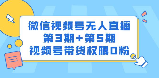 微信视频号无人直播第3期+第5期，视频号带货权限0粉价值1180元-哔搭谋事网-原创客谋事网