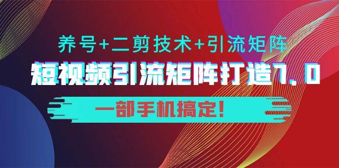 陆明明·短视频引流矩阵打造7.0，养号+二剪技术+引流矩阵 一部手机搞定-哔搭谋事网-原创客谋事网