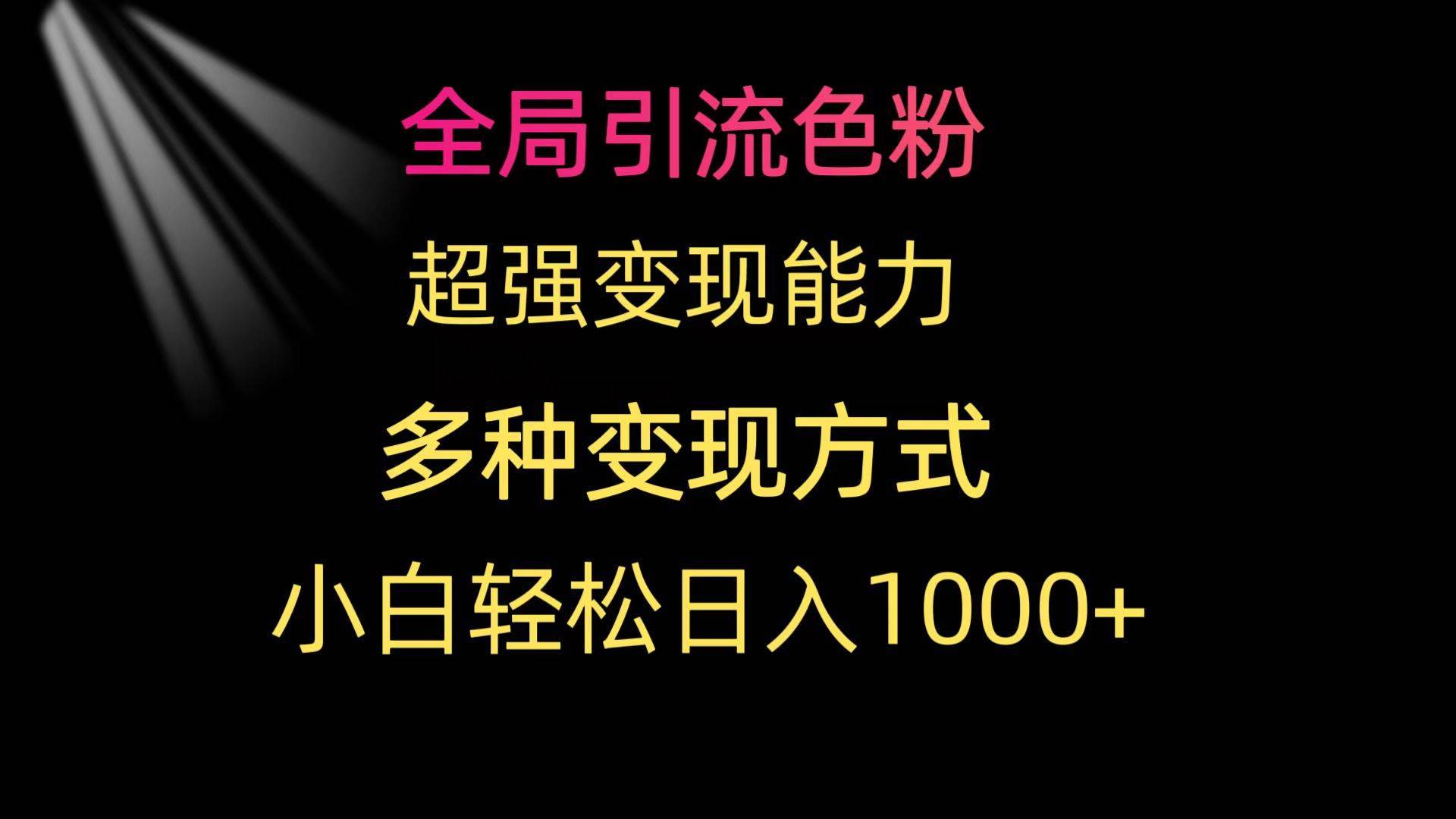 全局引流色粉 超强变现能力 多种变现方式 小白轻松日入1000+-哔搭谋事网-原创客谋事网