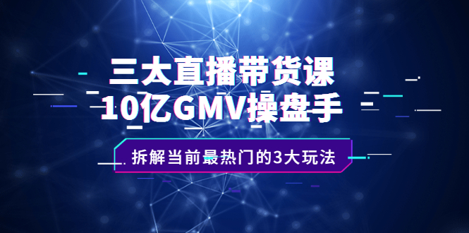 三大直播带货课：10亿GMV操盘手，拆解当前最热门的3大玩法-哔搭谋事网-原创客谋事网