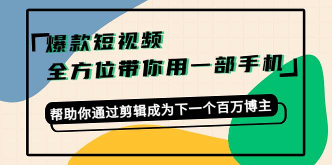 爆款短视频，全方位带你用一部手机，帮助你通过剪辑成为下一个百万博主-哔搭谋事网-原创客谋事网