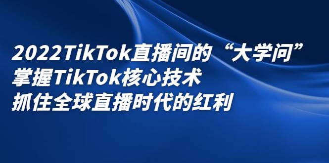 2022TikTok直播间的“大学问”掌握TikTok核心技术 抓住全球直播时代的红利-哔搭谋事网-原创客谋事网