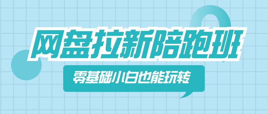 网盘拉新陪跑班，零基础小白也能玩转网盘拉新-哔搭谋事网-原创客谋事网