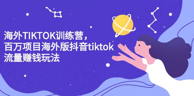 海外TIKTOK训练营，百万项目海外版抖音tiktok流量赚钱玩法-哔搭谋事网-原创客谋事网