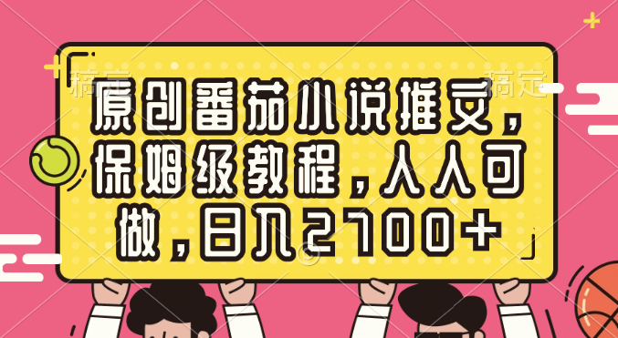 原创番茄小说推文，保姆级教程，人人可做，日入2700+-哔搭谋事网-原创客谋事网