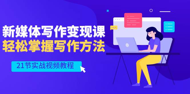 新媒体写作变现课，轻松掌握写作方法（21节实战视频教程）-哔搭谋事网-原创客谋事网