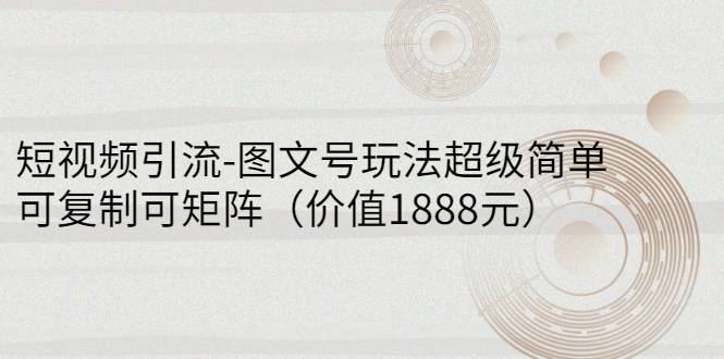 短视频引流-图文号玩法超级简单，可复制可矩阵（价值1888元）-哔搭谋事网-原创客谋事网