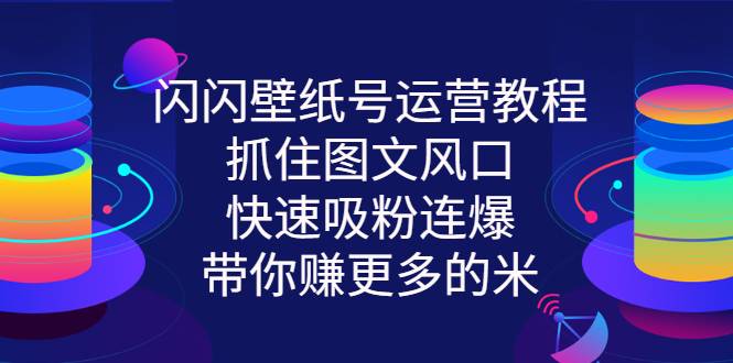 闪闪壁纸号运营教程，抓住图文风口，快速吸粉连爆，带你赚更多的米-哔搭谋事网-原创客谋事网