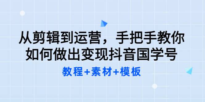 从剪辑到运营，手把手教你如何做出变现抖音国学号（教程+素材+模板）-哔搭谋事网-原创客谋事网