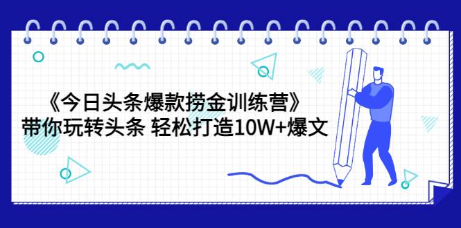 《今日头条爆款捞金训练营》带你玩转头条 轻松打造10W+爆文（44节课）-哔搭谋事网-原创客谋事网