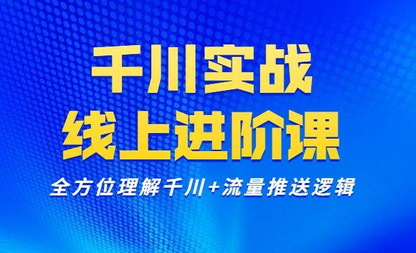 千川实操线上进阶课，全方位理解千川推送逻辑-哔搭谋事网-原创客谋事网