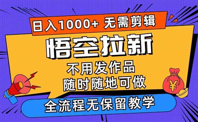 （12182期）悟空拉新日入1000+无需剪辑当天上手，一部手机随时随地可做，全流程无…-哔搭谋事网-原创客谋事网